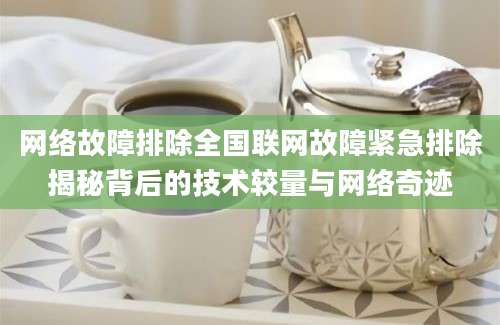 网络故障排除全国联网故障紧急排除揭秘背后的技术较量与网络奇迹
