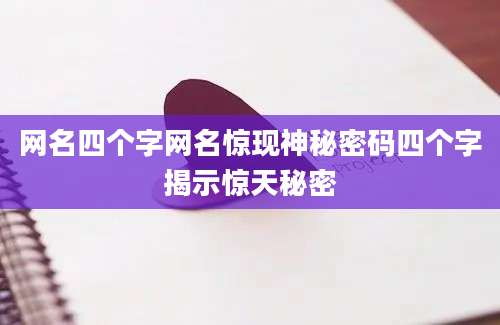网名四个字网名惊现神秘密码四个字揭示惊天秘密
