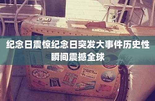 纪念日震惊纪念日突发大事件历史性瞬间震撼全球