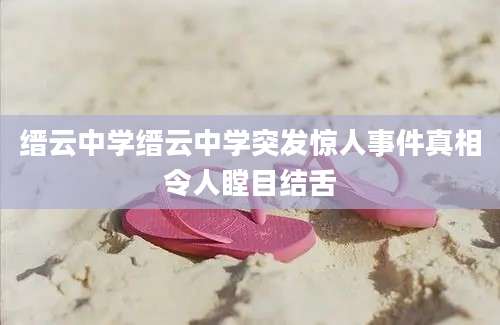 缙云中学缙云中学突发惊人事件真相令人瞠目结舌
