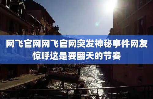 网飞官网网飞官网突发神秘事件网友惊呼这是要翻天的节奏