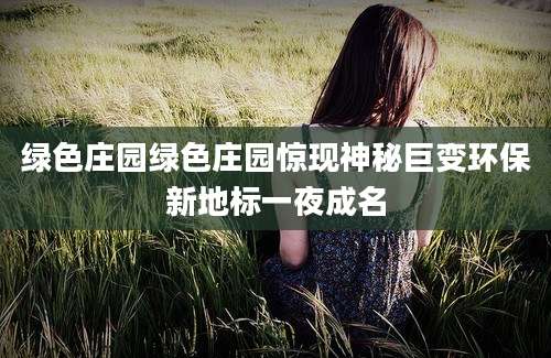 绿色庄园绿色庄园惊现神秘巨变环保新地标一夜成名