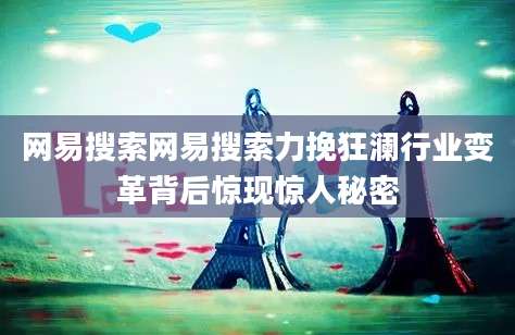 网易搜索网易搜索力挽狂澜行业变革背后惊现惊人秘密