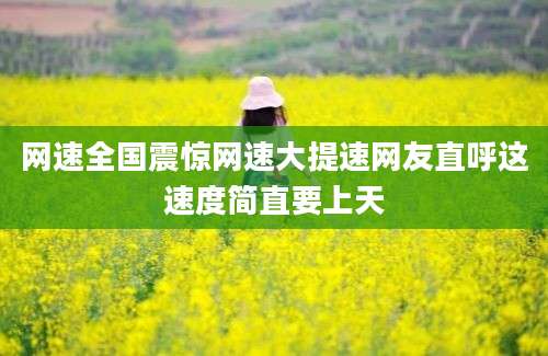 网速全国震惊网速大提速网友直呼这速度简直要上天