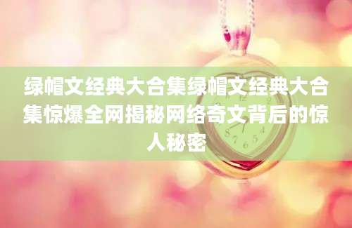 绿帽文经典大合集绿帽文经典大合集惊爆全网揭秘网络奇文背后的惊人秘密