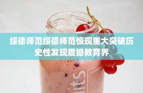 绥德师范绥德师范惊现重大突破历史性发现震撼教育界