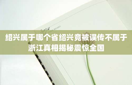 绍兴属于哪个省绍兴竟被误传不属于浙江真相揭秘震惊全国