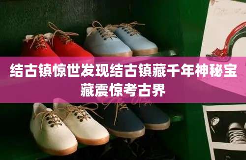 结古镇惊世发现结古镇藏千年神秘宝藏震惊考古界