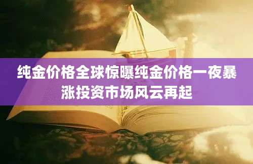纯金价格全球惊曝纯金价格一夜暴涨投资市场风云再起