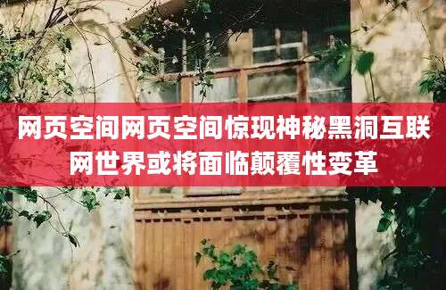 网页空间网页空间惊现神秘黑洞互联网世界或将面临颠覆性变革