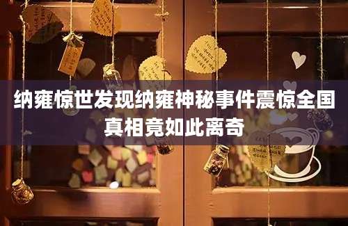 纳雍惊世发现纳雍神秘事件震惊全国真相竟如此离奇