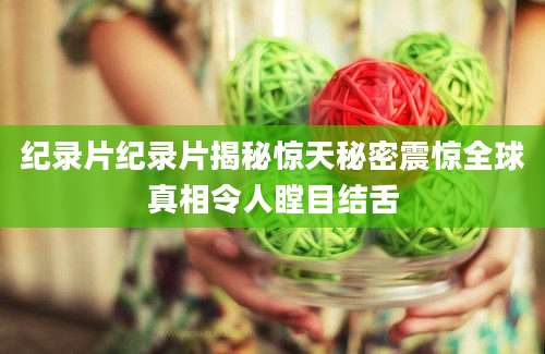 纪录片纪录片揭秘惊天秘密震惊全球真相令人瞠目结舌