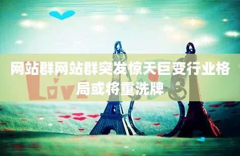 网站群网站群突发惊天巨变行业格局或将重洗牌