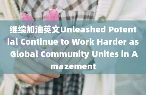 继续加油英文Unleashed Potential Continue to Work Harder as Global Community Unites in Amazement