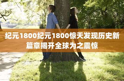纪元1800纪元1800惊天发现历史新篇章揭开全球为之震惊
