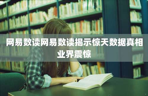 网易数读网易数读揭示惊天数据真相业界震惊