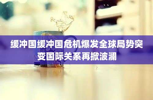 缓冲国缓冲国危机爆发全球局势突变国际关系再掀波澜