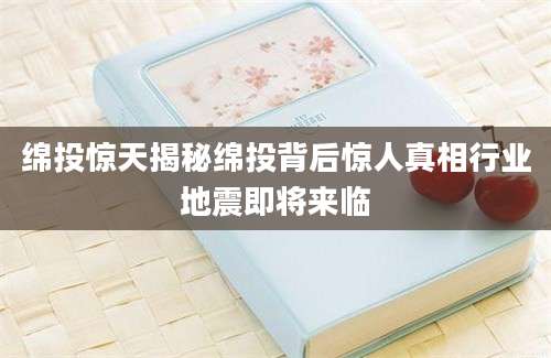 绵投惊天揭秘绵投背后惊人真相行业地震即将来临