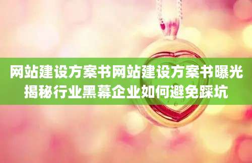 网站建设方案书网站建设方案书曝光揭秘行业黑幕企业如何避免踩坑