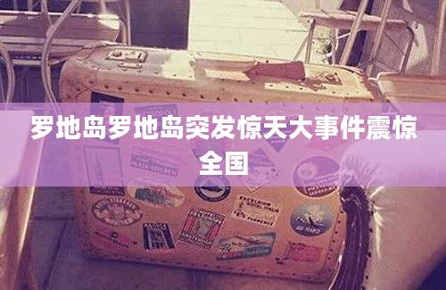 罗地岛罗地岛突发惊天大事件震惊全国