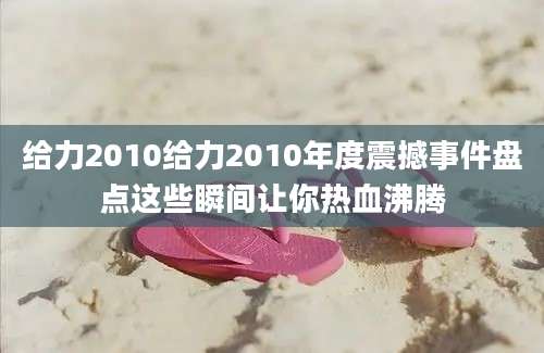 给力2010给力2010年度震撼事件盘点这些瞬间让你热血沸腾