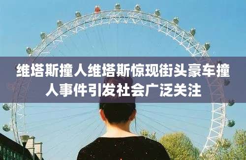 维塔斯撞人维塔斯惊现街头豪车撞人事件引发社会广泛关注