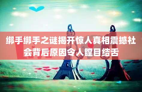 绑手绑手之谜揭开惊人真相震撼社会背后原因令人瞠目结舌