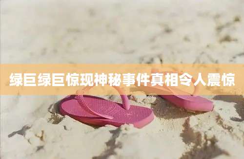 绿巨绿巨惊现神秘事件真相令人震惊