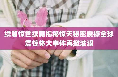 续篇惊世续篇揭秘惊天秘密震撼全球震惊体大事件再掀波澜