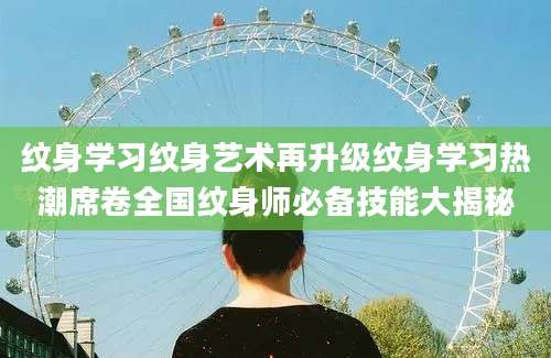 纹身学习纹身艺术再升级纹身学习热潮席卷全国纹身师必备技能大揭秘