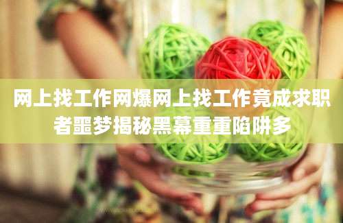 网上找工作网爆网上找工作竟成求职者噩梦揭秘黑幕重重陷阱多