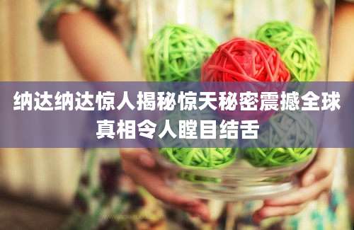 纳达纳达惊人揭秘惊天秘密震撼全球真相令人瞠目结舌