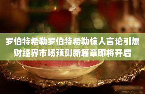 罗伯特希勒罗伯特希勒惊人言论引爆财经界市场预测新篇章即将开启