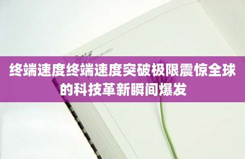 终端速度终端速度突破极限震惊全球的科技革新瞬间爆发
