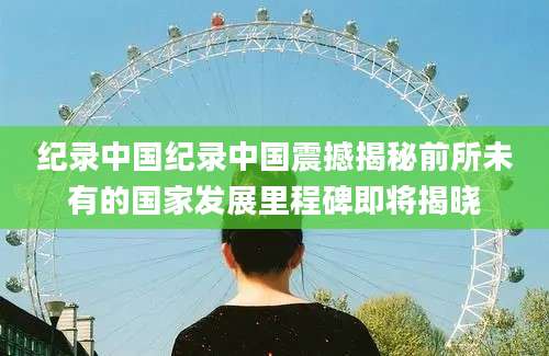 纪录中国纪录中国震撼揭秘前所未有的国家发展里程碑即将揭晓