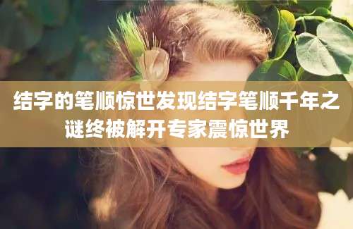 结字的笔顺惊世发现结字笔顺千年之谜终被解开专家震惊世界