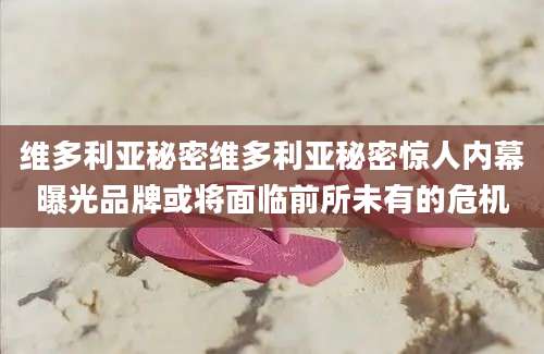 维多利亚秘密维多利亚秘密惊人内幕曝光品牌或将面临前所未有的危机