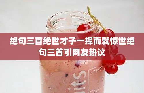 绝句三首绝世才子一挥而就惊世绝句三首引网友热议