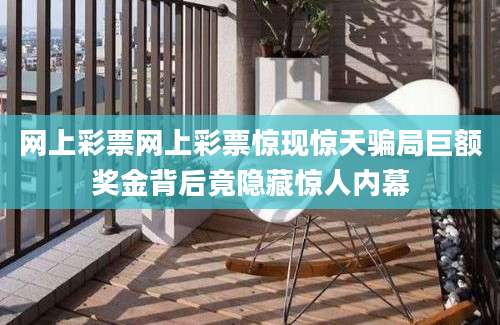 网上彩票网上彩票惊现惊天骗局巨额奖金背后竟隐藏惊人内幕