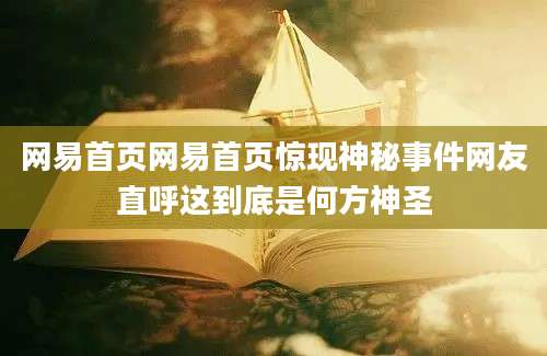 网易首页网易首页惊现神秘事件网友直呼这到底是何方神圣