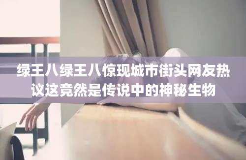 绿王八绿王八惊现城市街头网友热议这竟然是传说中的神秘生物