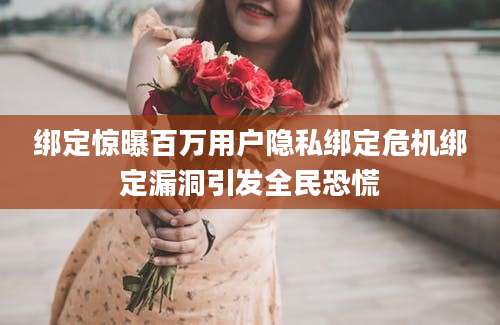 绑定惊曝百万用户隐私绑定危机绑定漏洞引发全民恐慌