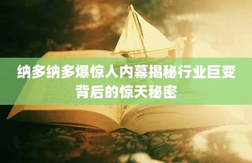 纳多纳多爆惊人内幕揭秘行业巨变背后的惊天秘密