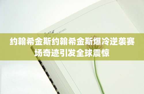 约翰希金斯约翰希金斯爆冷逆袭赛场奇迹引发全球震惊