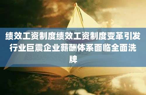 绩效工资制度绩效工资制度变革引发行业巨震企业薪酬体系面临全面洗牌