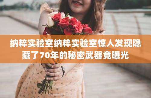 纳粹实验室纳粹实验室惊人发现隐藏了70年的秘密武器竟曝光