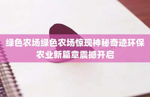 绿色农场绿色农场惊现神秘奇迹环保农业新篇章震撼开启
