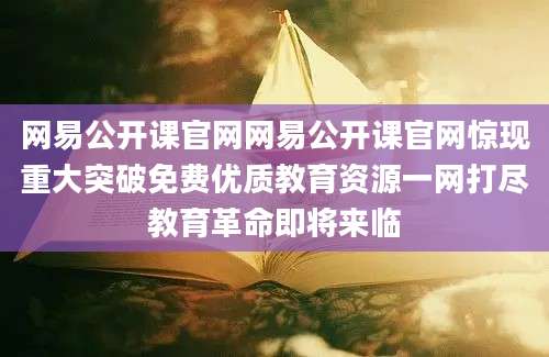 网易公开课官网网易公开课官网惊现重大突破免费优质教育资源一网打尽教育革命即将来临