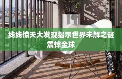 线线惊天大发现揭示世界未解之谜震惊全球