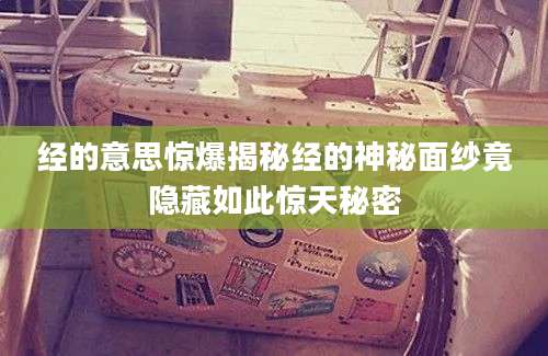 经的意思惊爆揭秘经的神秘面纱竟隐藏如此惊天秘密
